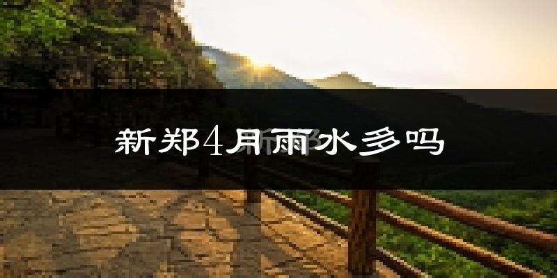 新郑4月雨水多吗?