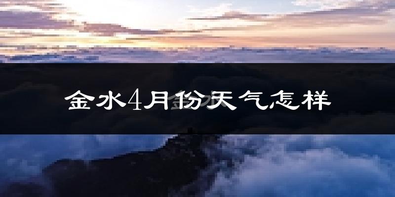 金水4月份天气怎样?金水四月冷不冷?
