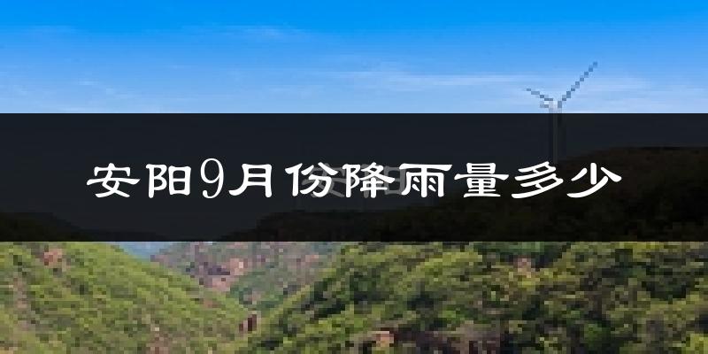 安阳9月份降雨量多少?安阳九月下雨多吗?