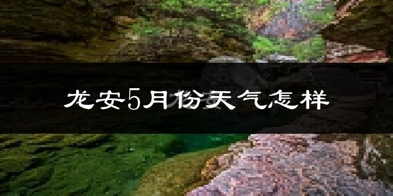 龙安5月份天气怎样?龙安五月冷吗?