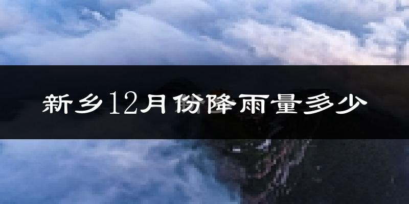新乡12月份降雨量多少?新乡十二月下雨多吗?