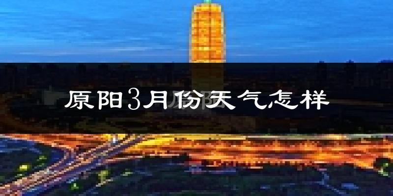 原阳县3月份天气如何?冷热情况怎么样?