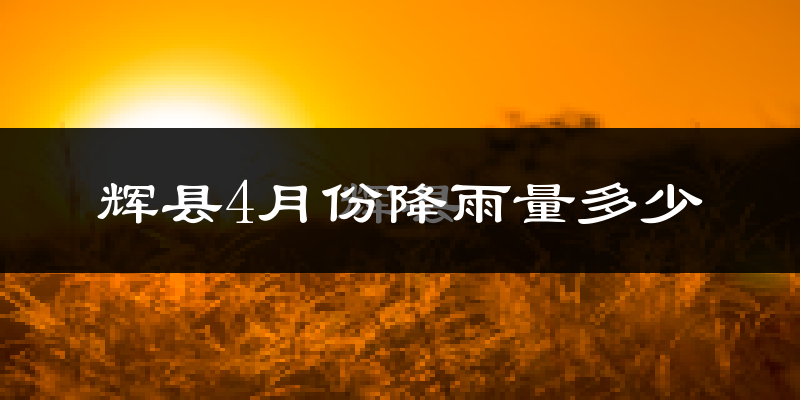 辉县4月份降雨量多少?辉县四月下雨多吗?