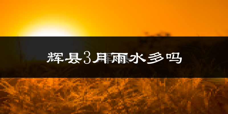 辉县3月雨水多吗?