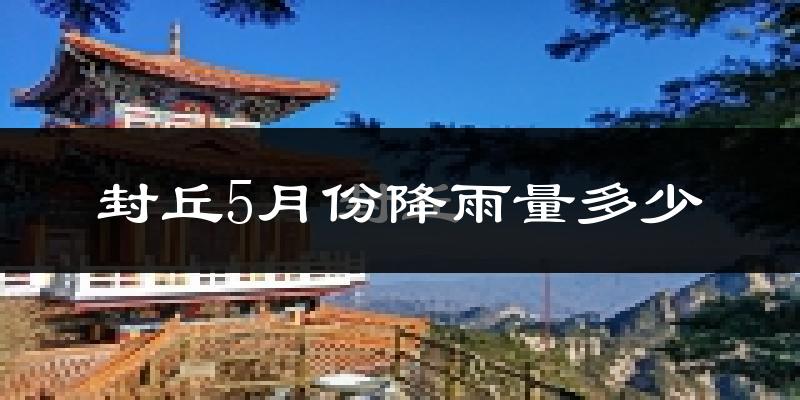 封丘5月份降雨量多少?封丘五月下雨多吗?