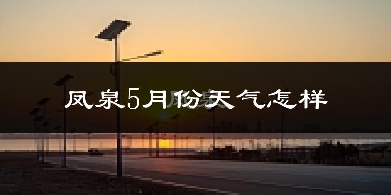 凤泉5月份天气怎样?凤泉五月冷不冷?