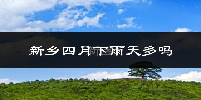 新乡四月下雨天多吗?新乡4月份降雨量多少?