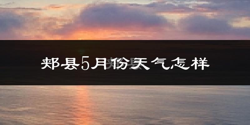 郏县5月份天气如何?很热吗?