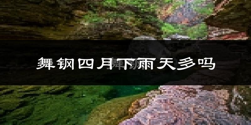 舞钢四月下雨天多吗?舞钢4月份降雨量多少?