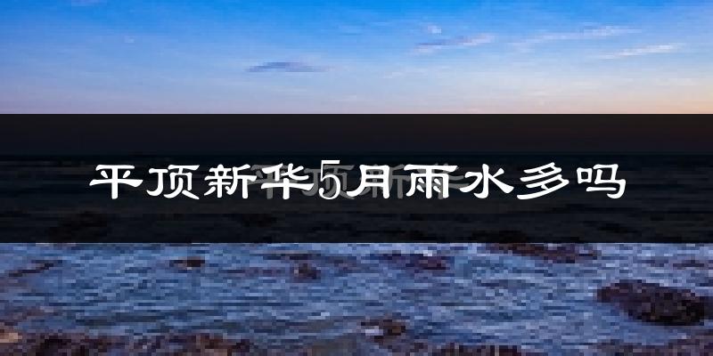平顶新华5月雨水多吗?