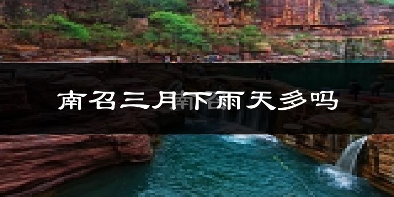 南召三月下雨天多吗?南召3月份降雨量多少?