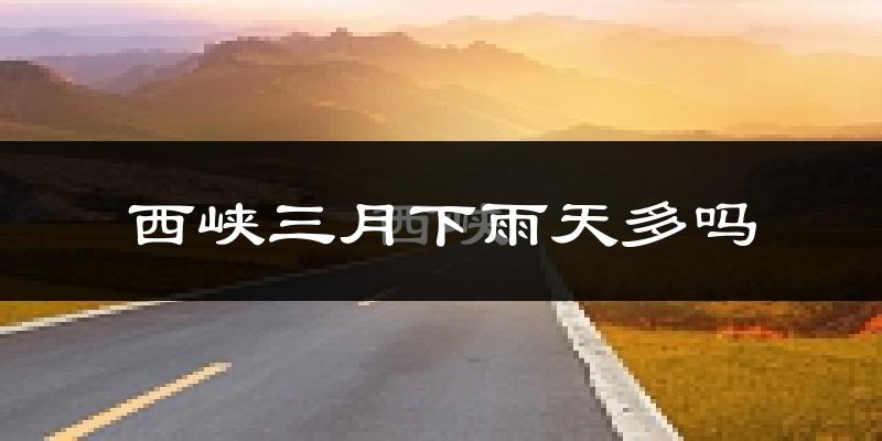 西峡三月下雨天多吗?西峡3月份降雨量多少?