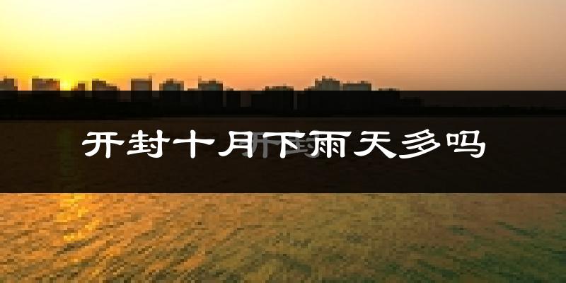 开封十月下雨天多吗?开封10月份降雨量多少?