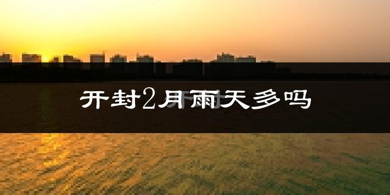 开封2月雨天多吗?