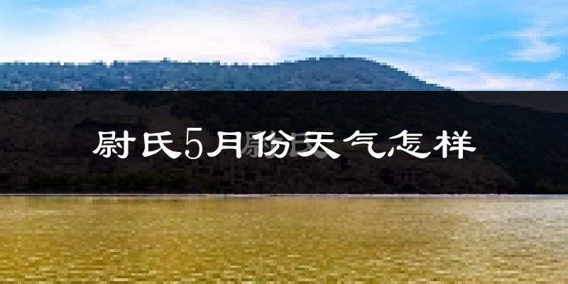 尉氏县5月份天气如何?很热吗?