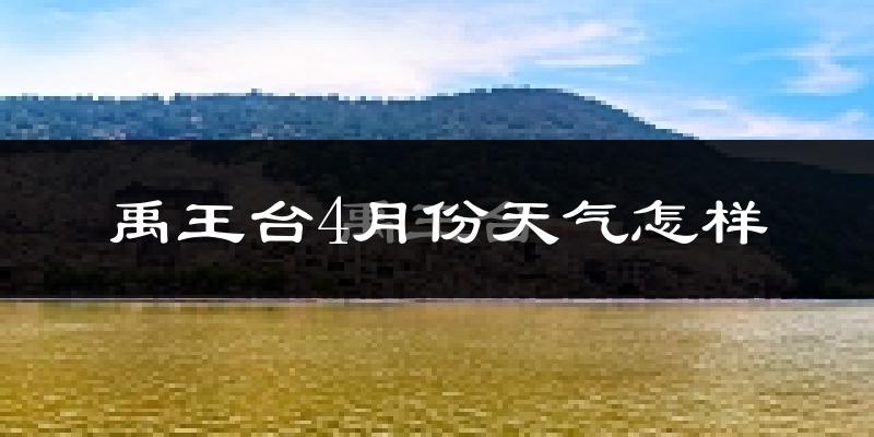 禹王台4月份天气怎样?禹王台四月冷吗?