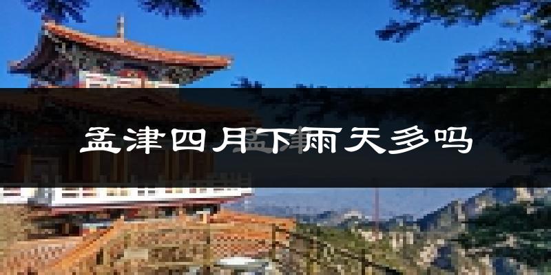 孟津四月下雨天多吗?孟津4月份降雨量多少?