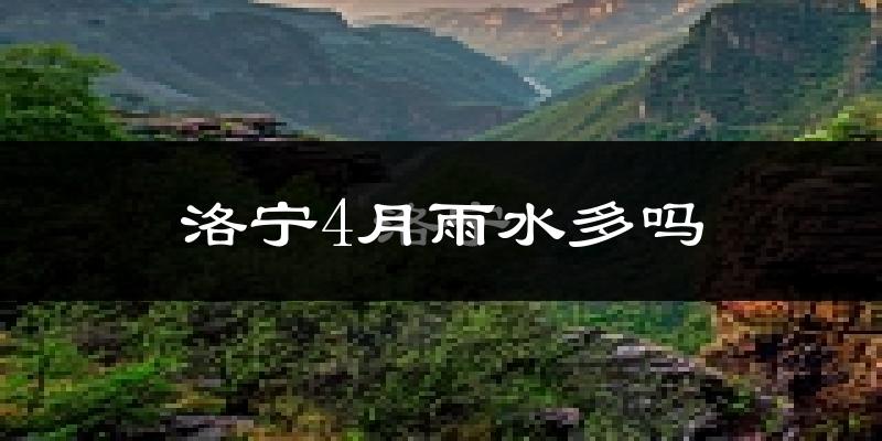 洛宁4月雨水多吗?