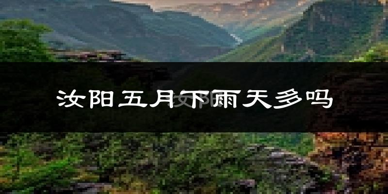 汝阳五月下雨天多吗?汝阳5月份降雨量多少?