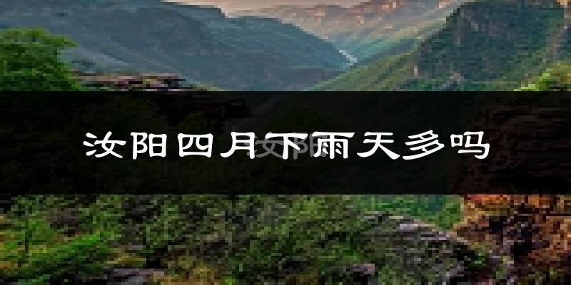 汝阳四月下雨天多吗?汝阳4月份降雨量多少?