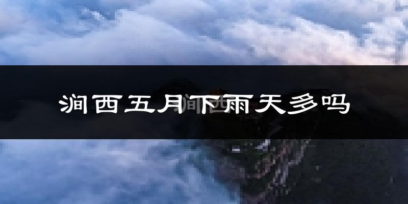 涧西五月下雨天多吗?涧西5月份降雨量多少?