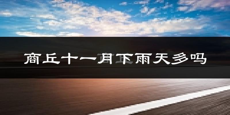 商丘十一月下雨天多吗?商丘11月份降雨量多少?