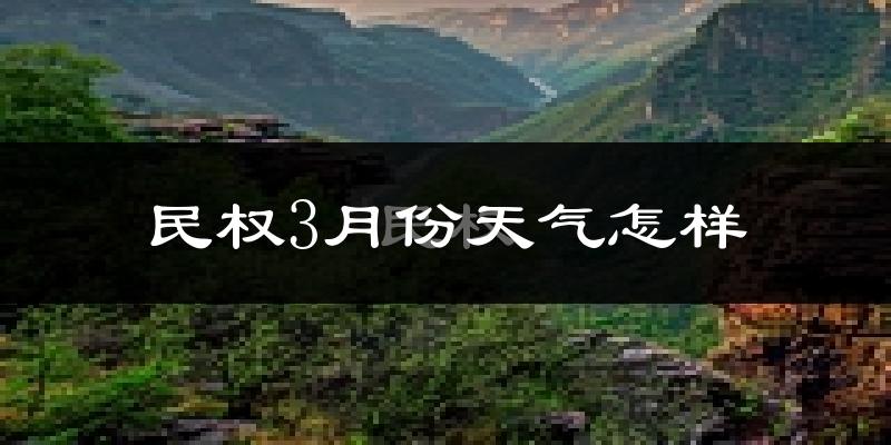 民权县3月份天气如何?天气冷热情况分析