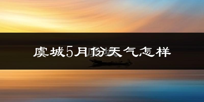 虞城县5月份天气如何?很热吗?