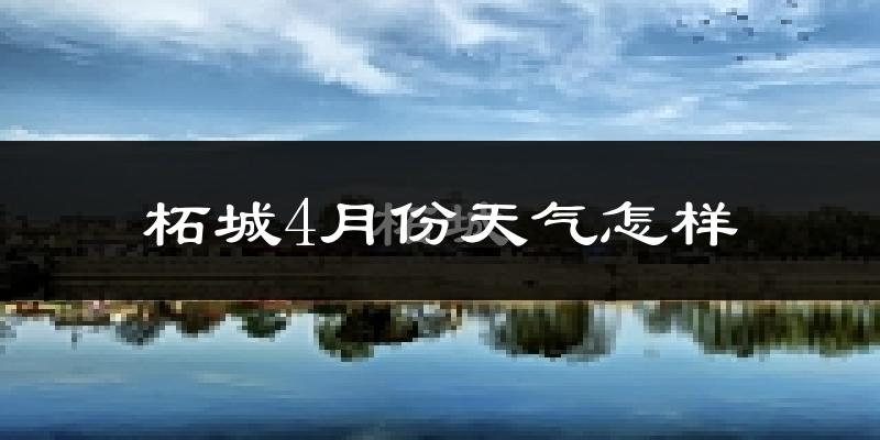 柘城县4月份天气如何?冷热情况怎么样?