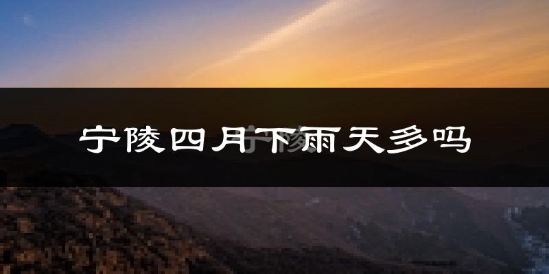 宁陵四月下雨天多吗?宁陵4月份降雨量多少?