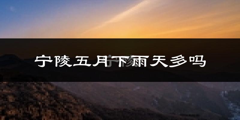 宁陵五月下雨天多吗?宁陵5月份降雨量多少?