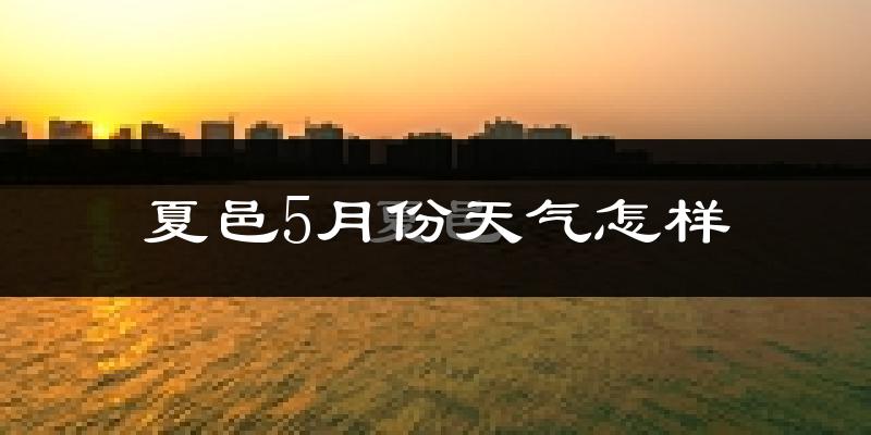 夏邑县5月份天气如何?很热吗?