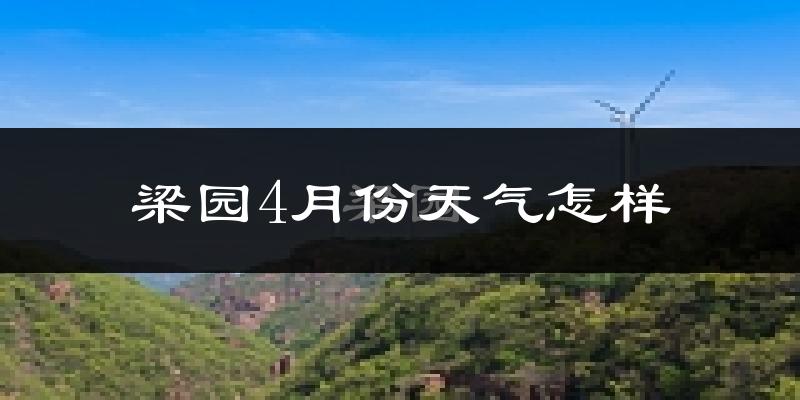梁园4月份天气怎样?梁园四月冷不冷?