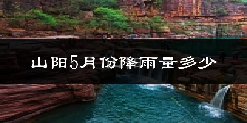山阳5月份降雨量多少?山阳五月下雨多吗?