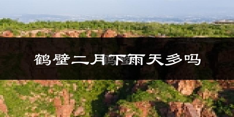 鹤壁二月下雨天多吗?鹤壁2月份降雨量多少?