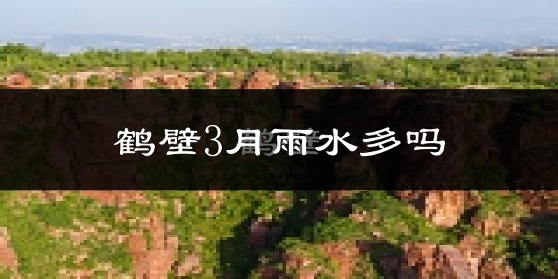 鹤壁3月雨水多吗?