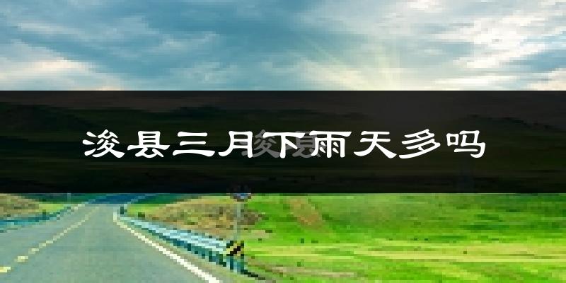 浚县三月下雨天多吗?浚县3月份降雨量多少?