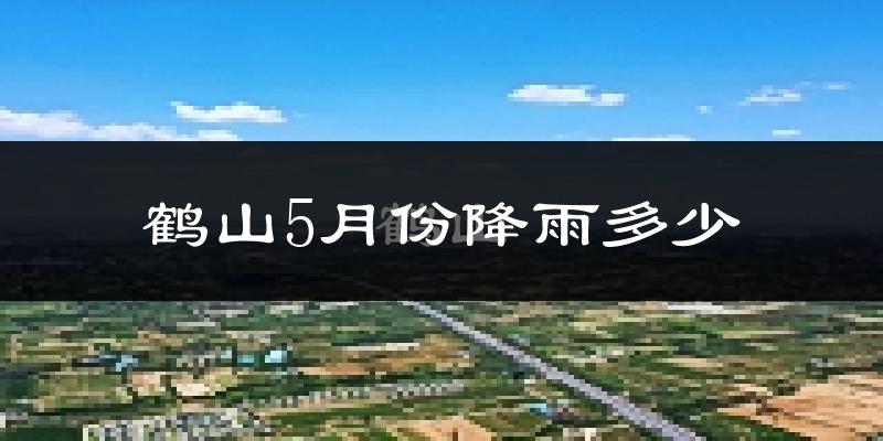 鹤山5月份降雨多少?