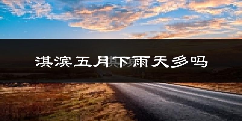 淇滨五月下雨天多吗?淇滨5月份降雨量多少?