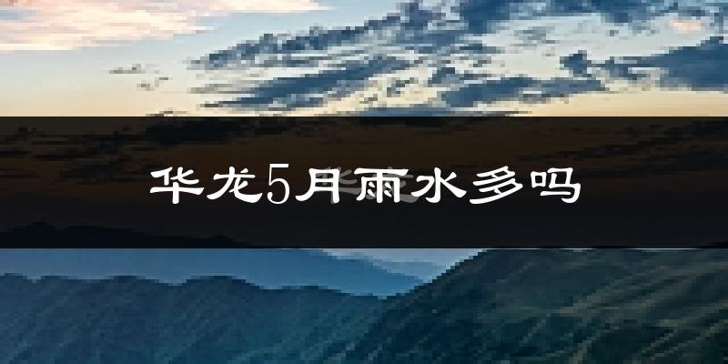 华龙5月雨水多吗?