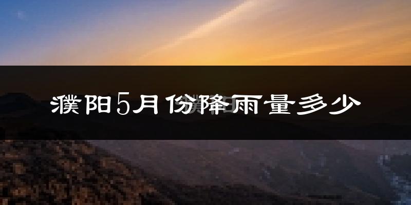 濮阳5月份降雨量多少?濮阳五月下雨多吗?