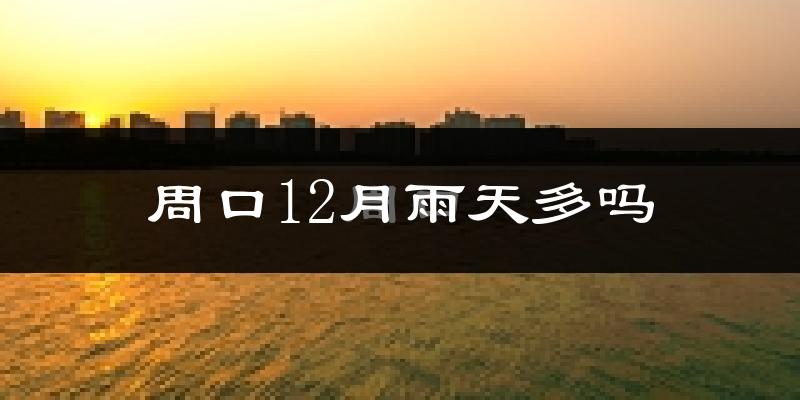 周口12月雨天多吗?