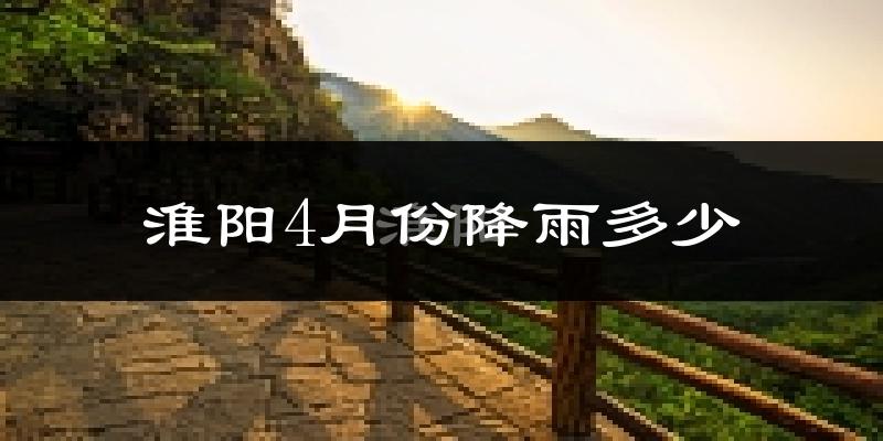 淮阳4月份降雨多少?