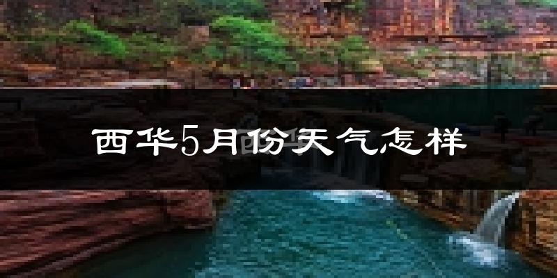 西华县5月份天气如何?很热吗?