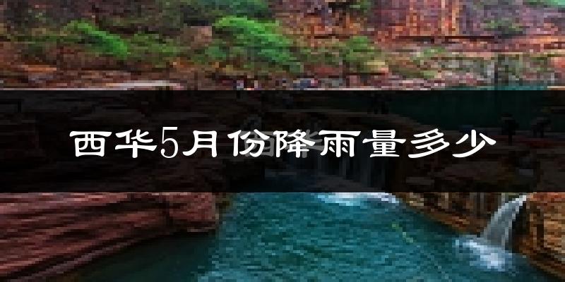 西华5月份降雨量多少?西华五月下雨多吗?