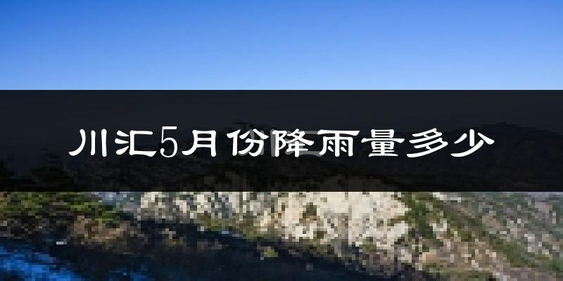 川汇5月份降雨量多少?川汇五月下雨多吗?
