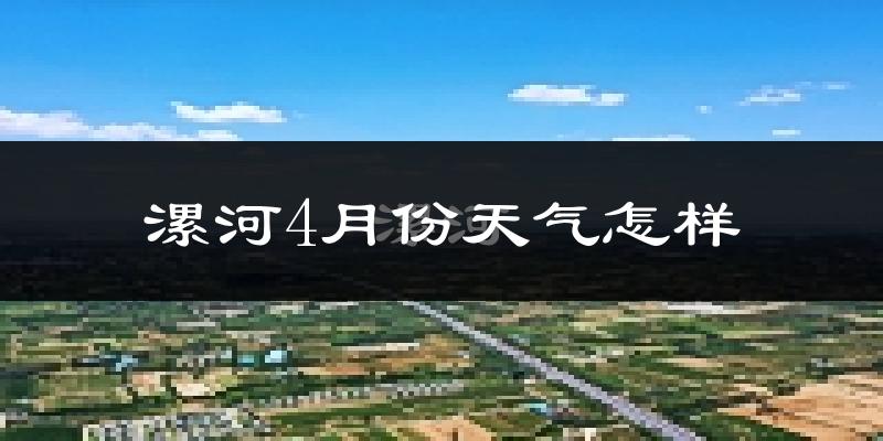 漯河市4月份天气如何?冷热情况怎么样?