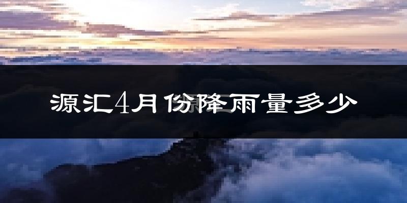 源汇4月份降雨量多少?源汇四月下雨多吗?