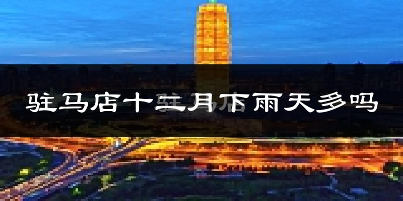 驻马店十二月下雨天多吗?驻马店12月份降雨量多少?