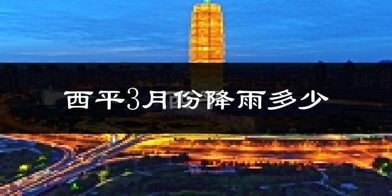 西平3月份降雨多少?